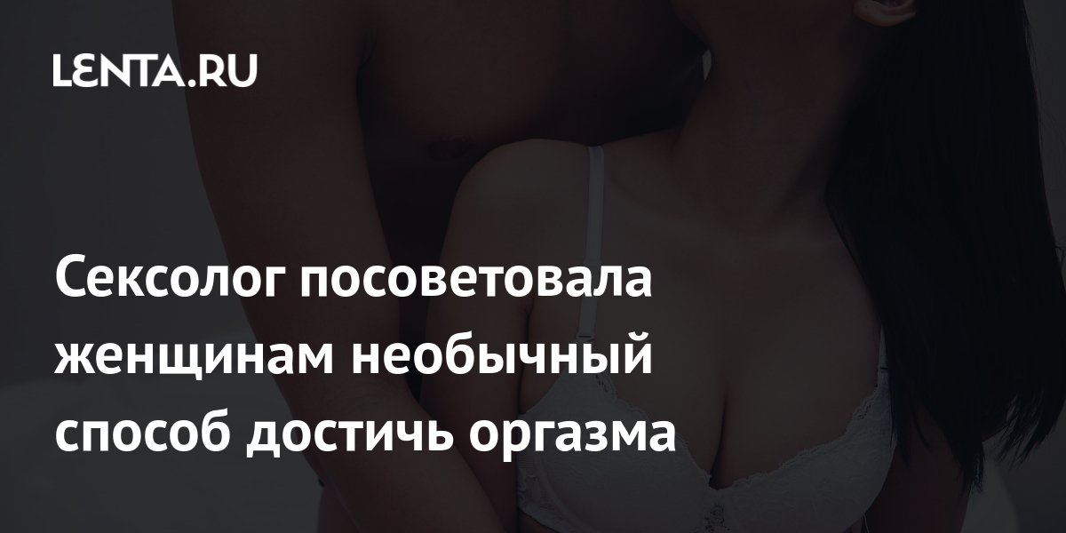 Uma sexóloga aconselhou as mulheres a um método incomum para alcançar o orgasmo.